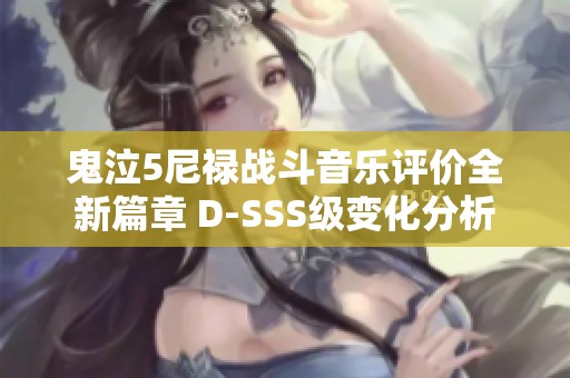 鬼泣5尼禄战斗音乐评价全新篇章 D-SSS级变化分析