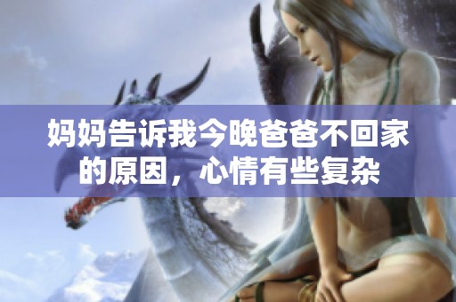 妈妈告诉我今晚爸爸不回家的原因，心情有些复杂
