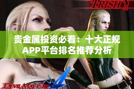 贵金属投资必看：十大正规APP平台排名推荐分析