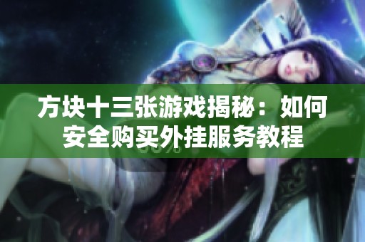 方块十三张游戏揭秘：如何安全购买外挂服务教程