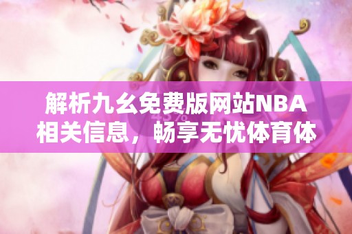 解析九幺免费版网站NBA相关信息，畅享无忧体育体验