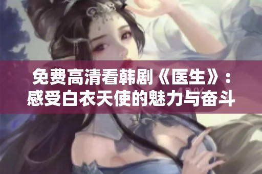 免费高清看韩剧《医生》：感受白衣天使的魅力与奋斗 