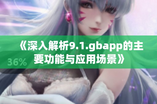 《深入解析9.1.gbapp的主要功能与应用场景》