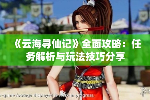 《云海寻仙记》全面攻略：任务解析与玩法技巧分享