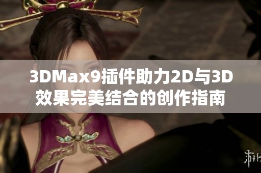 3DMax9插件助力2D与3D效果完美结合的创作指南