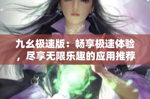 九幺极速版：畅享极速体验，尽享无限乐趣的应用推荐