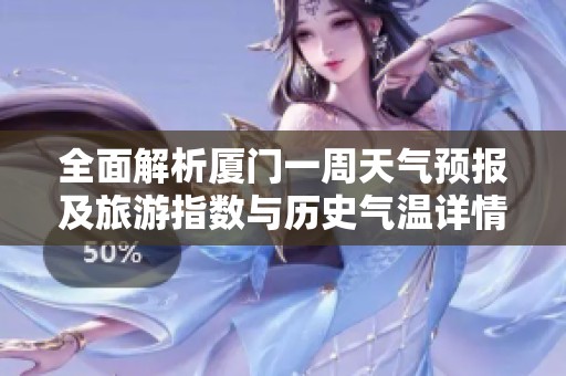 全面解析厦门一周天气预报及旅游指数与历史气温详情