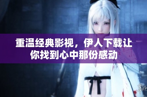重温经典影视，伊人下载让你找到心中那份感动