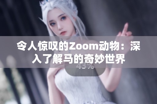 令人惊叹的Zoom动物：深入了解马的奇妙世界