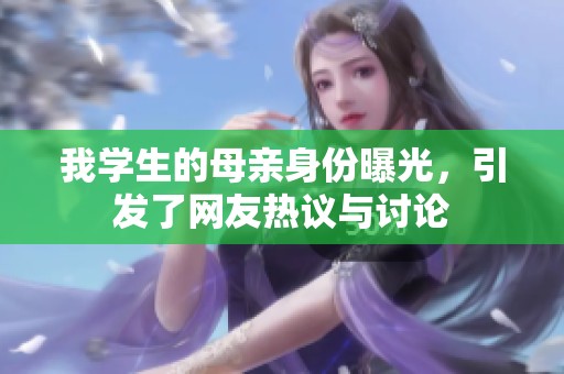 我学生的母亲身份曝光，引发了网友热议与讨论