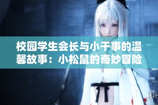 校园学生会长与小干事的温馨故事：小松鼠的奇妙冒险