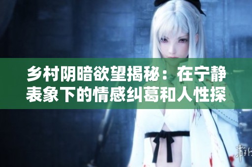 乡村阴暗欲望揭秘：在宁静表象下的情感纠葛和人性探索