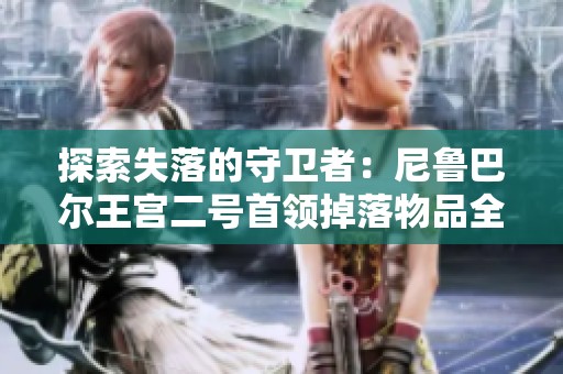 探索失落的守卫者：尼鲁巴尔王宫二号首领掉落物品全解析