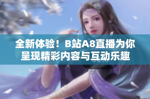 全新体验！B站A8直播为你呈现精彩内容与互动乐趣