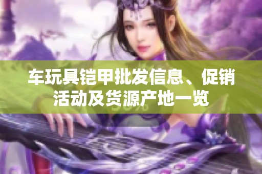 车玩具铠甲批发信息、促销活动及货源产地一览