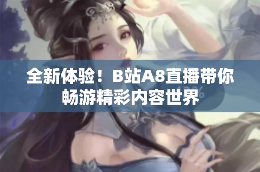 全新体验！B站A8直播带你畅游精彩内容世界