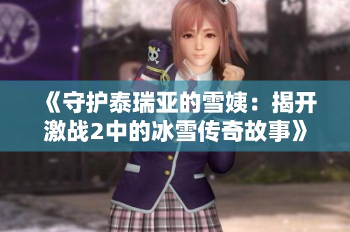 《守护泰瑞亚的雪姨：揭开激战2中的冰雪传奇故事》