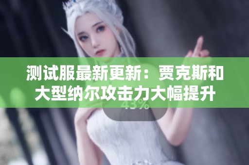 测试服最新更新：贾克斯和大型纳尔攻击力大幅提升