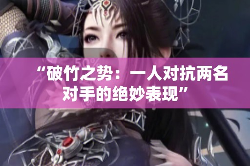 “破竹之势：一人对抗两名对手的绝妙表现”
