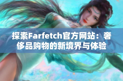 探索Farfetch官方网站：奢侈品购物的新境界与体验