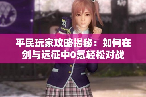 平民玩家攻略揭秘：如何在剑与远征中0氪轻松对战