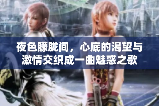 夜色朦胧间，心底的渴望与激情交织成一曲魅惑之歌