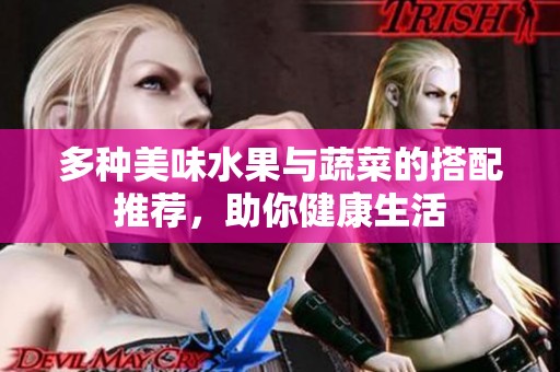 多种美味水果与蔬菜的搭配推荐，助你健康生活