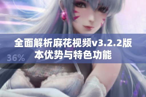 全面解析麻花视频v3.2.2版本优势与特色功能