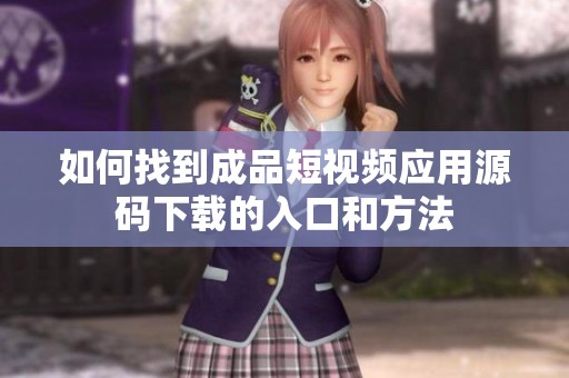 如何找到成品短视频应用源码下载的入口和方法
