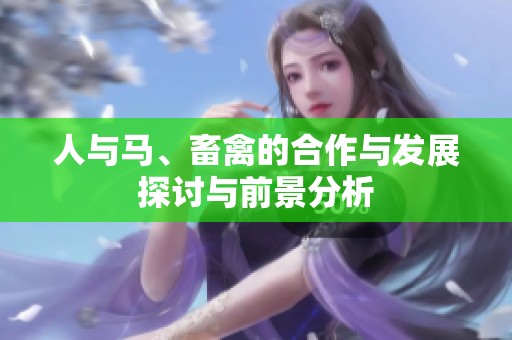 人与马、畜禽的合作与发展探讨与前景分析