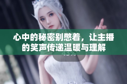 心中的秘密别憋着，让主播的笑声传递温暖与理解