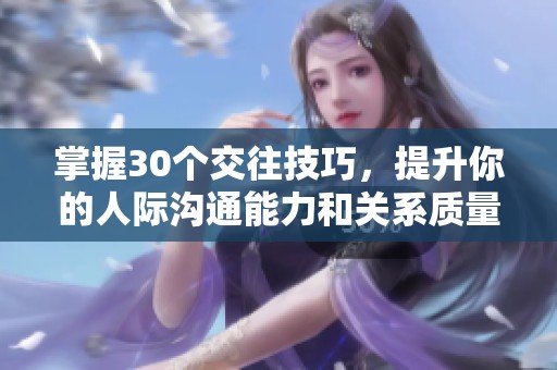 掌握30个交往技巧，提升你的人际沟通能力和关系质量