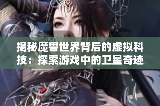 揭秘魔兽世界背后的虚拟科技：探索游戏中的卫星奇迹