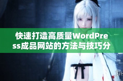 快速打造高质量WordPress成品网站的方法与技巧分享