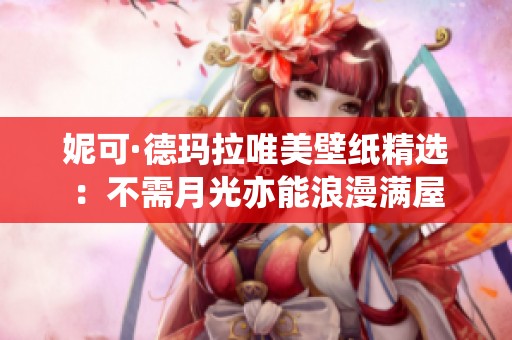 妮可·德玛拉唯美壁纸精选：不需月光亦能浪漫满屋
