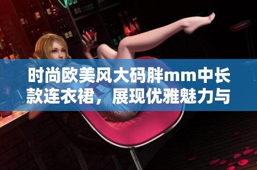 时尚欧美风大码胖mm中长款连衣裙，展现优雅魅力与个性风采