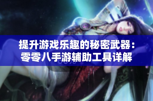 提升游戏乐趣的秘密武器：零零八手游辅助工具详解