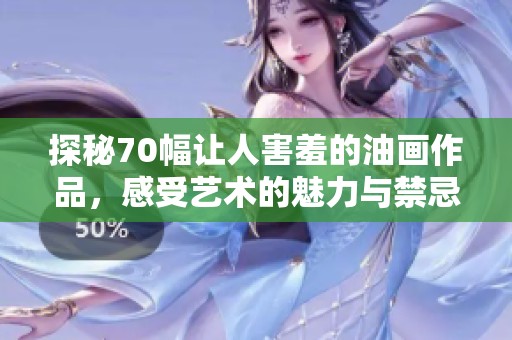 探秘70幅让人害羞的油画作品，感受艺术的魅力与禁忌