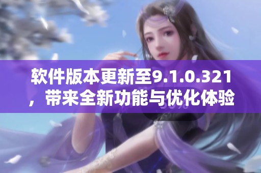 软件版本更新至9.1.0.321，带来全新功能与优化体验