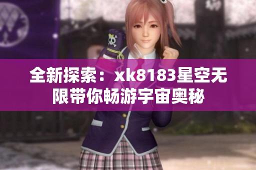 全新探索：xk8183星空无限带你畅游宇宙奥秘