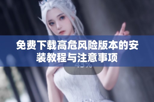 免费下载高危风险版本的安装教程与注意事项