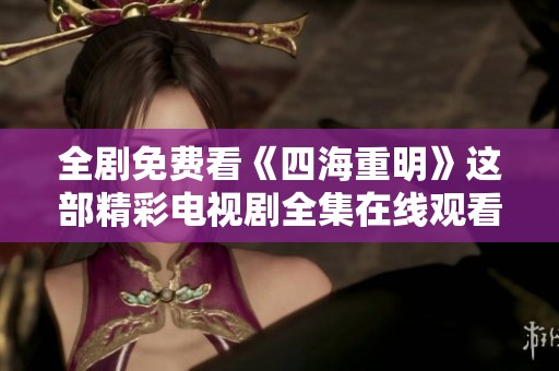 全剧免费看《四海重明》这部精彩电视剧全集在线观看指南