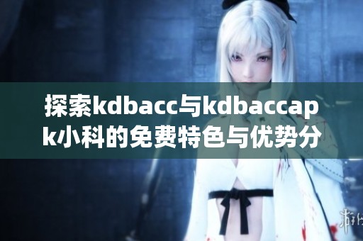 探索kdbacc与kdbaccapk小科的免费特色与优势分析