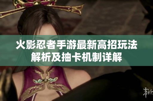 火影忍者手游最新高招玩法解析及抽卡机制详解