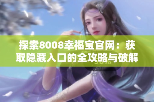探索8008幸福宝官网：获取隐藏入口的全攻略与破解技巧