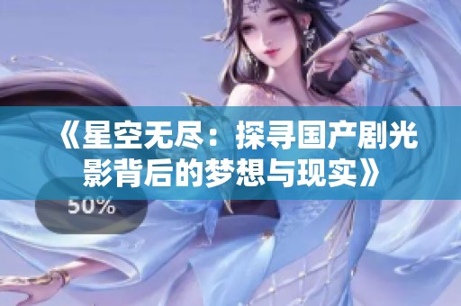 《星空无尽：探寻国产剧光影背后的梦想与现实》