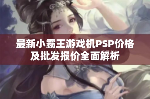 最新小霸王游戏机PSP价格及批发报价全面解析