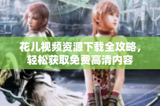花儿视频资源下载全攻略，轻松获取免费高清内容