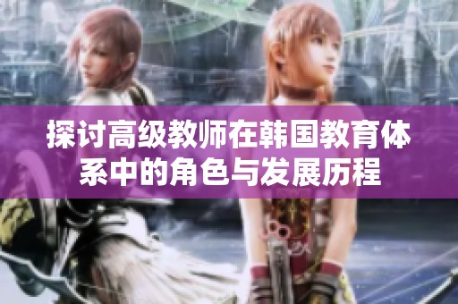 探讨高级教师在韩国教育体系中的角色与发展历程