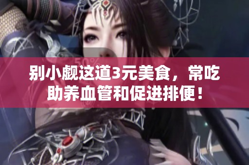 别小觑这道3元美食，常吃助养血管和促进排便！